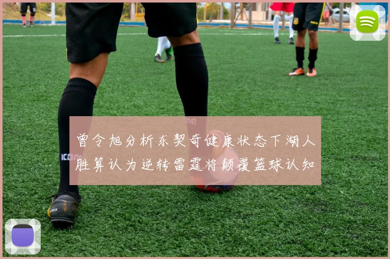 曾令旭分析东契奇健康状态下湖人胜算认为逆转雷霆将颠覆篮球认知