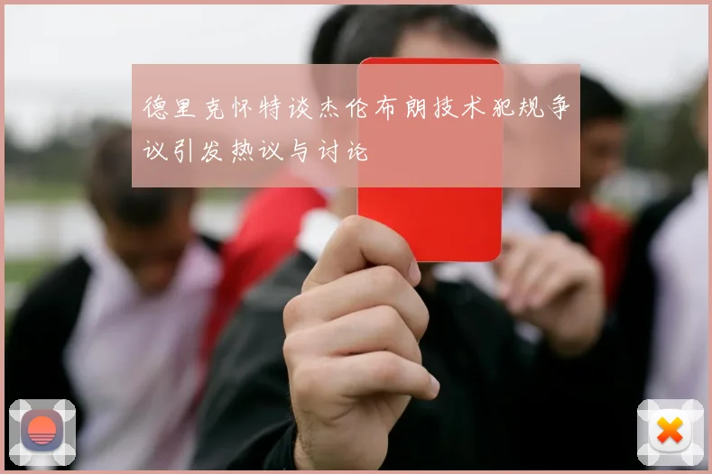 德里克怀特谈杰伦布朗技术犯规争议引发热议与讨论