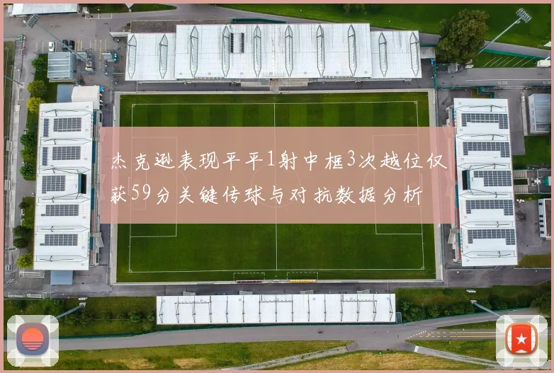 杰克逊表现平平1射中框3次越位仅获59分关键传球与对抗数据分析